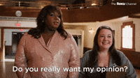 Do You Really Want My Opinion?