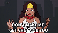 Don't make me get Chola on you! 