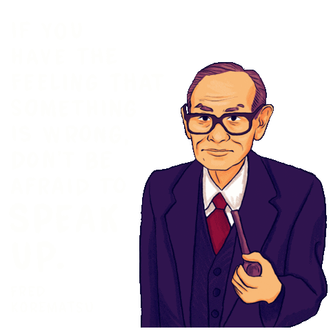Text gif. Illustration of Fred Korematsu holding his pipe blinks with life next to his quote, "If you have the feeling that something is wrong, don't be afraid to speak up."