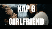girlfriend GIF by Kap G