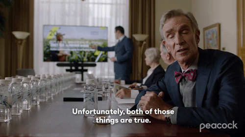 TV gif. Bill Nye in The End is Nye sits at the end of a conference table during a presentation and turns toward us to say, "Unfortunately, both of those things are true."