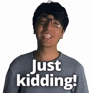 Just kidding!
