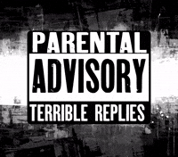 Parental Advisory: Terrible Replies