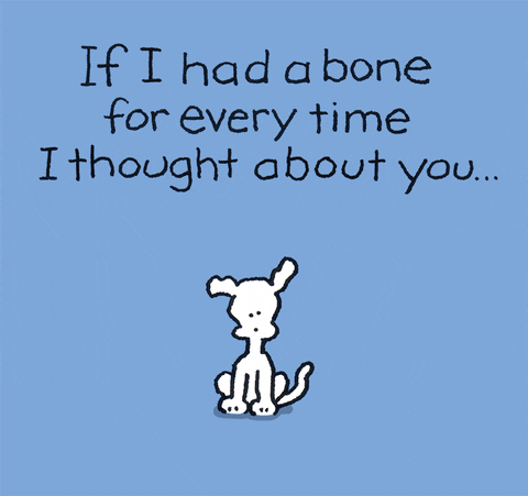 Illustrated gif. Cute white dog sits against a light blue background wiggling his ears beneath the text, “If I had a bone every time I thought about you.” A pile of bones falls around him, and he throws one into the air beneath the text, “I would never be hungry again.”