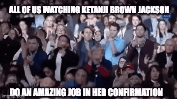 Meme gif. Large crowd of people rises to their feet, clapping uproariously. Text, "All of us watching Ketanji Brown Jackson do an amazing job in her confirmation."