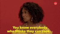 Everybody Who Thinks They Can Cook...
