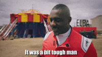 It Was A Bit Tough Man