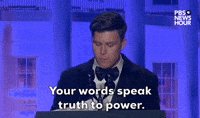 "Your words speak truth to power." 