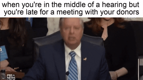 Meme gif. At the confirmation hearing for Ketanji Brown Jackson, Senator Lindsey Graham grows exasperated and upset, huffing as he gets up out of his chair and walks away quickly. Jackson is seen sipping her tea or coffee quietly. Text, "When you're in the middle of a confirmation hearing but you're late for a meeting with your donors."