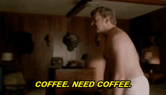 TV gif. In a scene from The X-Files, a man stumbles in his underwear and says, “Coffee. Need coffee.”