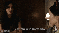 Feel your desperation