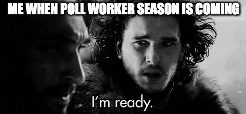 TV gif. Stoic Kit Harrington as Jon Snow on Game of Thrones says to Joseph Mawle as Benjen Stark as snow flies around them, “I’m ready.” Caption, “Me when poll worker season is coming.”