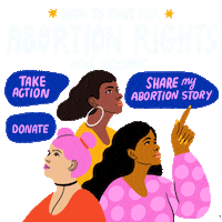 Text gif. Diverse trio of women looking up toward the message "How to fight for abortion rights and access," surrounded by the words "take action," "share my abortion story," "donate."