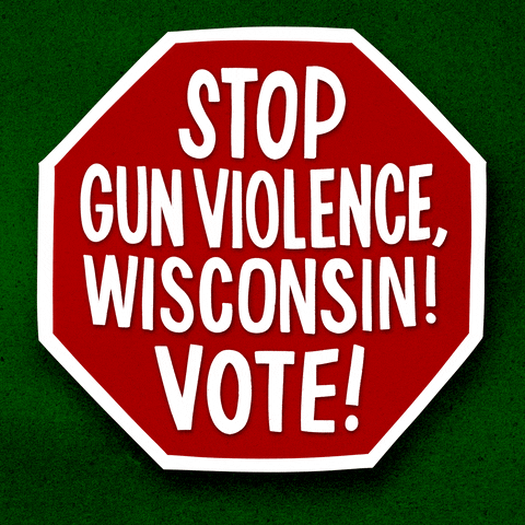 Digital art gif. Red stop sign over a green background reads in capitalized text, “Stop gun violence, Wisconsin! Vote!”