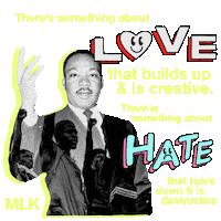 Text gif. Reverend Martin Luther King Jr, hand raised in speech, photographic imprints of protesters on his suit jacket, beside him a playful graphic of his words. Text, "There is something about love that builds and is creative, there is something about hate that tears down and is destructive."