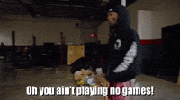 You Ain't Playing No Games!