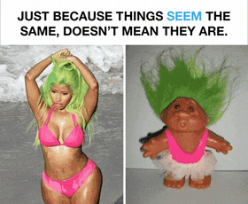 Just because things seem the same doesn't mean they are Nicki Minaj