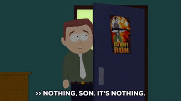 South Park gif. Mr. Stotch hurriedly says, "Nothing, son. It's nothing. Get back to sleep, pal. Love you," while lingering in the bedroom doorway.