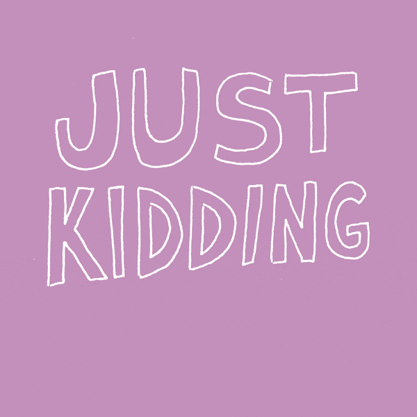 just kidding