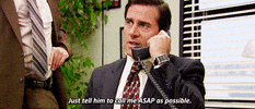 The Office gif. Steve Carell as Michael speaks into a phone. He gazes sternly ahead. Text, "Just tell him to call me ASAP as possible."